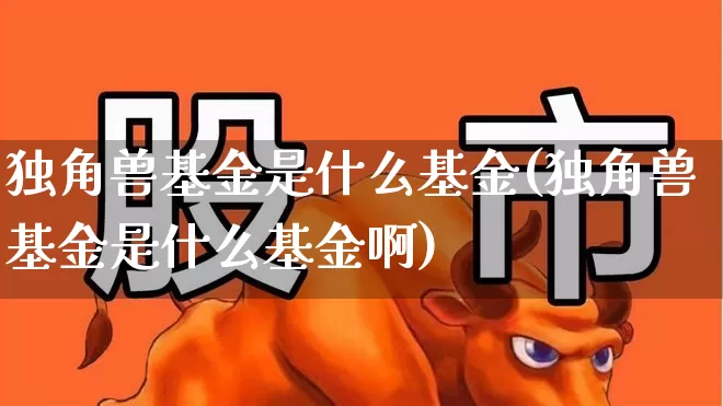 独角兽基金是什么基金(独角兽基金是什么基金啊)_https://www.hhem8.com_科创板_第1张