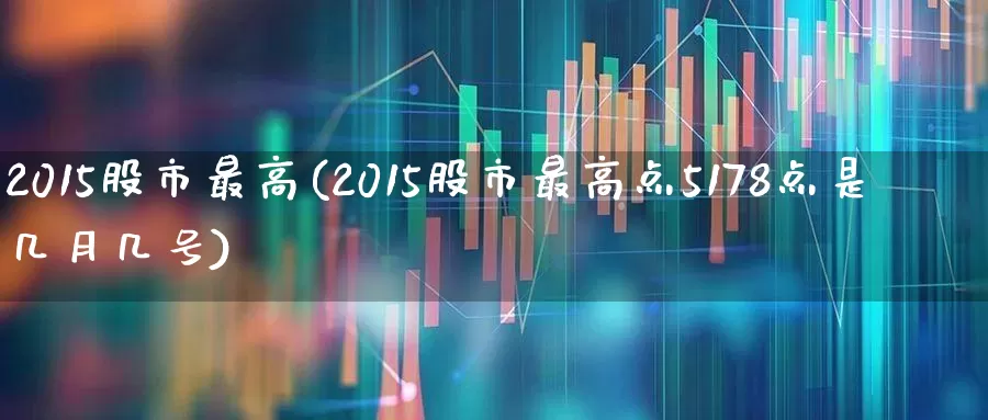 2015股市最高(2015股市最高点5178点是几月几号)_https://www.hhem8.com_科创板_第1张