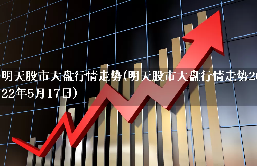 明天股市大盘行情走势(明天股市大盘行情走势2022年5月17日)_https://www.hhem8.com_科创板_第1张