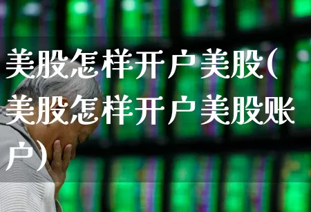 美股怎样开户美股(美股怎样开户美股账户)_https://www.hhem8.com_北交所_第1张