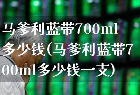 马爹利蓝带700ml多少钱(马爹利蓝带700ml多少钱一支)_https://www.hhem8.com_科创板_第1张