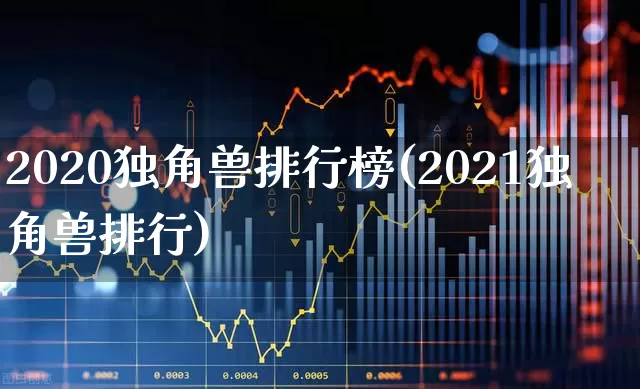 2020独角兽排行榜(2021独角兽排行)_https://www.hhem8.com_上交所_第1张