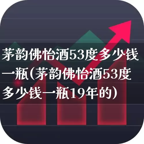 茅韵佛怡酒53度多少钱一瓶(茅韵佛怡酒53度多少钱一瓶19年的)_https://www.hhem8.com_科创板_第1张