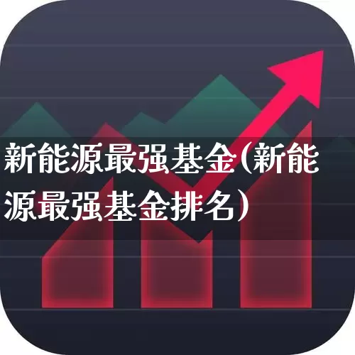 新能源最强基金(新能源最强基金排名)_https://www.hhem8.com_创业板_第1张