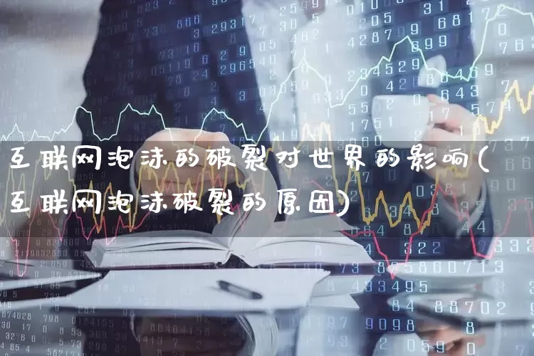 互联网泡沫的破裂对世界的影响(互联网泡沫破裂的原因)_https://www.hhem8.com_科创板_第1张