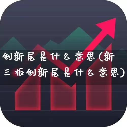 创新层是什么意思(新三板创新层是什么意思)_https://www.hhem8.com_创业板_第1张