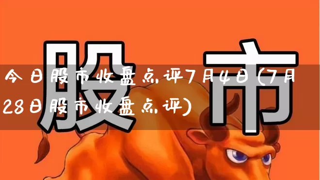 今日股市收盘点评7月4日(7月28日股市收盘点评)_https://www.hhem8.com_创业板_第1张
