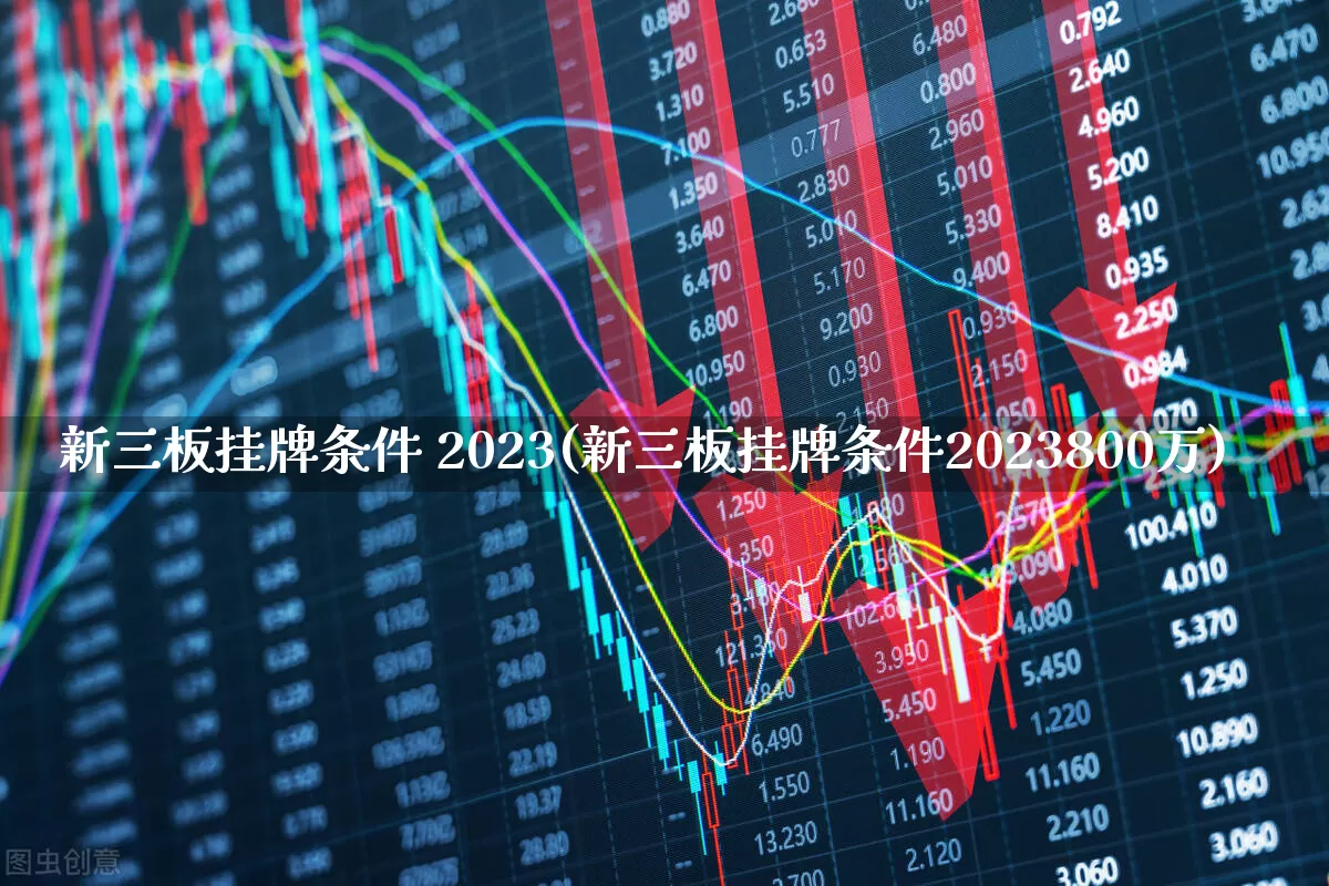 新三板挂牌条件 2023(新三板挂牌条件2023800万)_https://www.hhem8.com_深交所_第1张