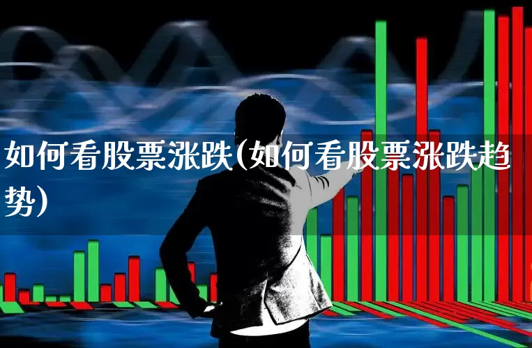 如何看股票涨跌(如何看股票涨跌趋势)_https://www.hhem8.com_科创板_第1张