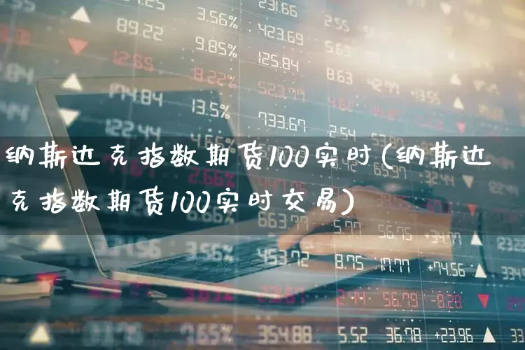 纳斯达克指数期货100实时(纳斯达克指数期货100实时交易)_https://www.hhem8.com_科创板_第1张