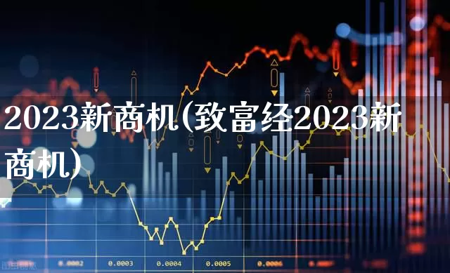 2023新商机(致富经2023新商机)_https://www.hhem8.com_北交所_第1张