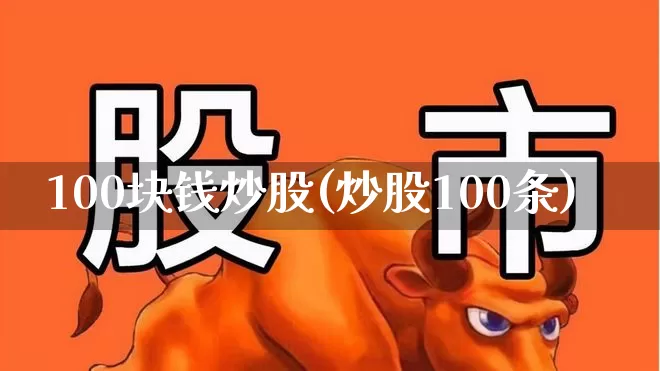 100块钱炒股(炒股100条)_https://www.hhem8.com_深交所_第1张