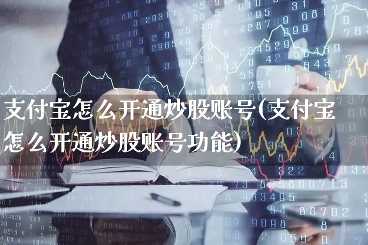支付宝怎么开通炒股账号(支付宝怎么开通炒股账号功能)_https://www.hhem8.com_科创板_第1张