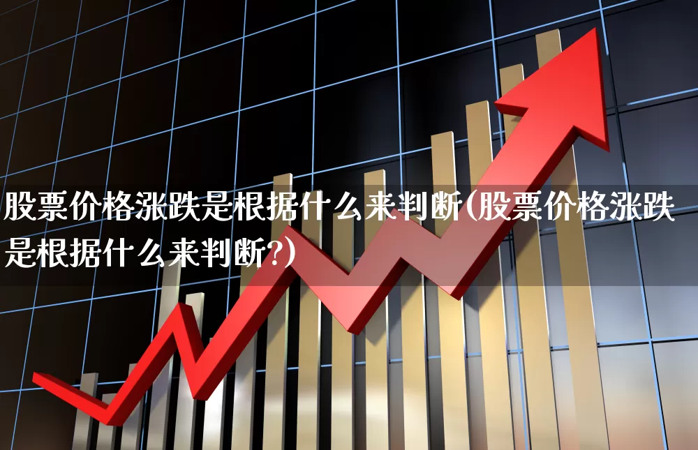 股票价格涨跌是根据什么来判断(股票价格涨跌是根据什么来判断?)_https://www.hhem8.com_科创板_第1张