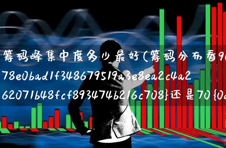 筹码峰集中度多少最好(筹码分布看90%还是70%)_https://www.hhem8.com_科创板_第1张