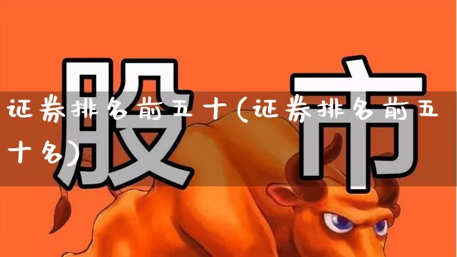 证券排名前五十(证券排名前五十名)_https://www.hhem8.com_科创板_第1张