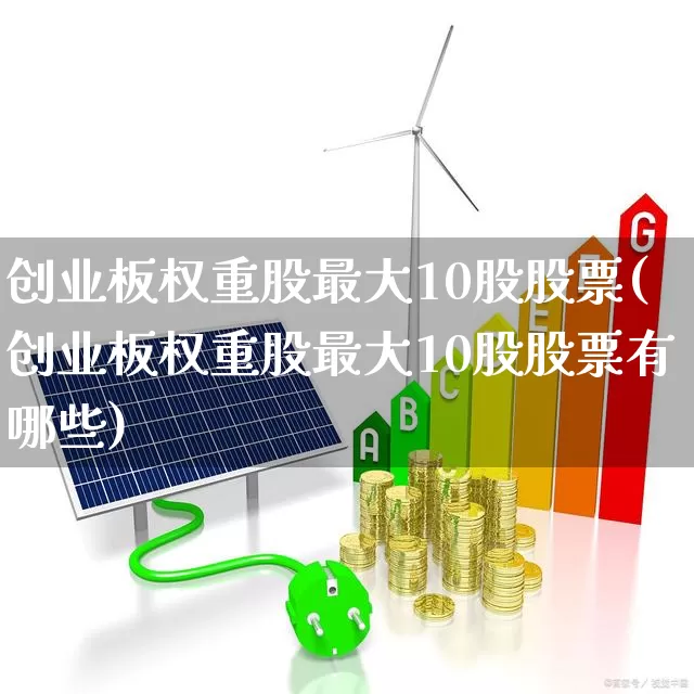 创业板权重股最大10股股票(创业板权重股最大10股股票有哪些)_https://www.hhem8.com_北交所_第1张