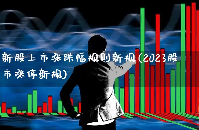 新股上市涨跌幅规则新规(2023股市涨停新规)_https://www.hhem8.com_上交所_第1张