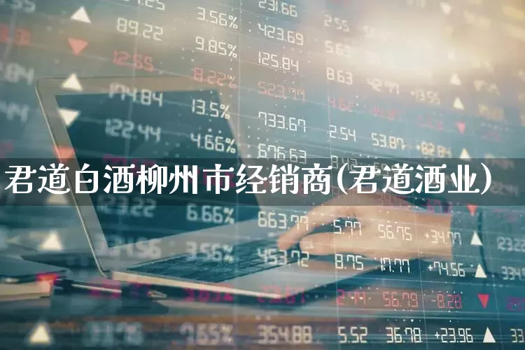 君道白酒柳州市经销商(君道酒业)_https://www.hhem8.com_科创板_第1张