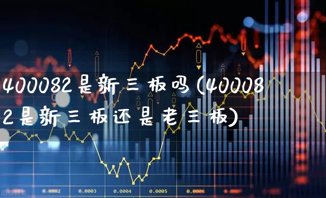 400082是新三板吗(400082是新三板还是老三板)_https://www.hhem8.com_深交所_第1张