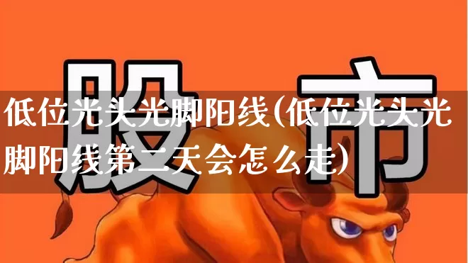 低位光头光脚阳线(低位光头光脚阳线第二天会怎么走)_https://www.hhem8.com_科创板_第1张