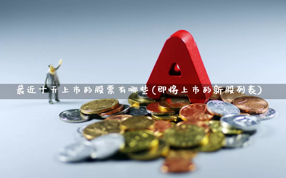 最近十天上市的股票有哪些(即将上市的新股列表)_https://www.hhem8.com_上交所_第1张