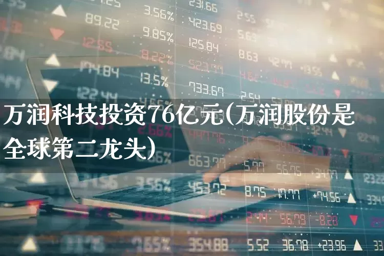 万润科技投资76亿元(万润股份是全球第二龙头)_https://www.hhem8.com_上交所_第1张