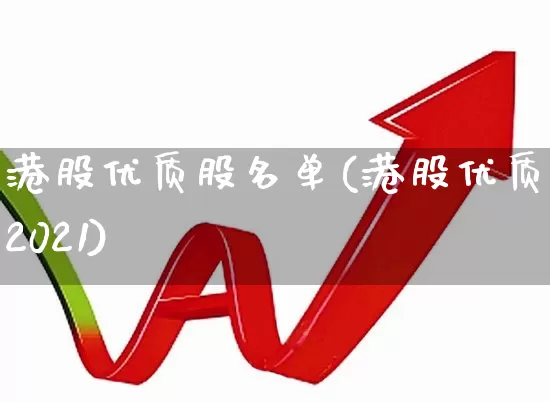 港股优质股名单(港股优质股2021)_https://www.hhem8.com_科创板_第1张