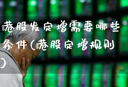 港股发定增需要哪些条件(港股定增规则)_https://www.hhem8.com_上交所_第1张