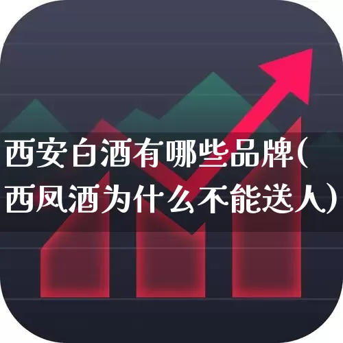 西安白酒有哪些品牌(西凤酒为什么不能送人)_https://www.hhem8.com_科创板_第1张