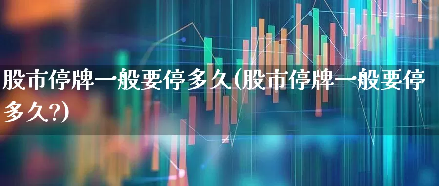 股市停牌一般要停多久(股市停牌一般要停多久?)_https://www.hhem8.com_深交所_第1张