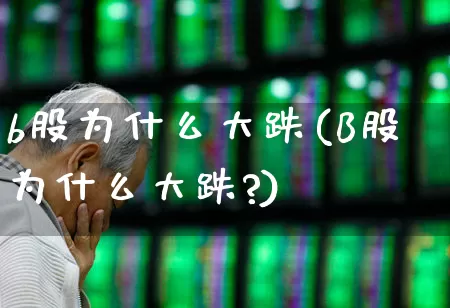 b股为什么大跌(B股为什么大跌?)_https://www.hhem8.com_科创板_第1张