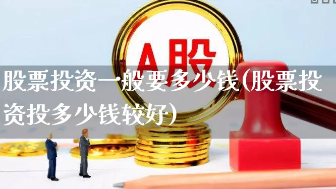 股票投资一般要多少钱(股票投资投多少钱较好)_https://www.hhem8.com_科创板_第1张