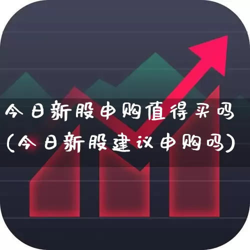 今日新股申购值得买吗(今日新股建议申购吗)_https://www.hhem8.com_上交所_第1张