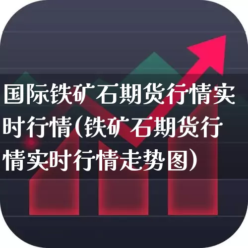 国际铁矿石期货行情实时行情(铁矿石期货行情实时行情走势图)_https://www.hhem8.com_科创板_第1张