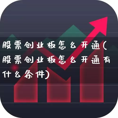 股票创业板怎么开通(股票创业板怎么开通有什么条件)_https://www.hhem8.com_创业板_第1张