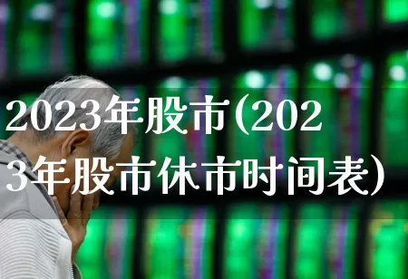 2023年股市(2023年股市休市时间表)_https://www.hhem8.com_科创板_第1张