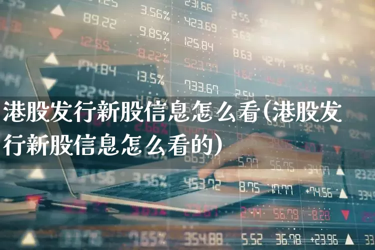 港股发行新股信息怎么看(港股发行新股信息怎么看的)_https://www.hhem8.com_深交所_第1张
