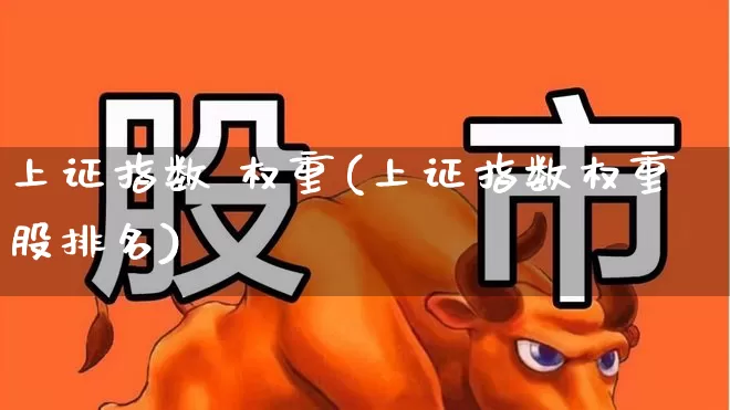 上证指数 权重(上证指数权重股排名)_https://www.hhem8.com_上交所_第1张