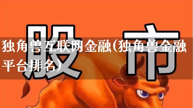 独角兽互联网金融(独角兽金融平台排名)_https://www.hhem8.com_创业板_第1张