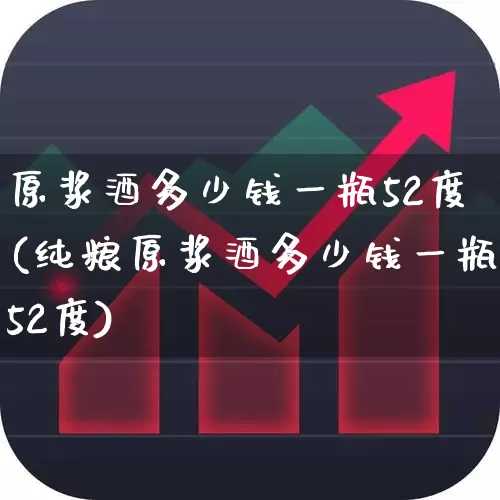 原浆酒多少钱一瓶52度(纯粮原浆酒多少钱一瓶52度)_https://www.hhem8.com_科创板_第1张