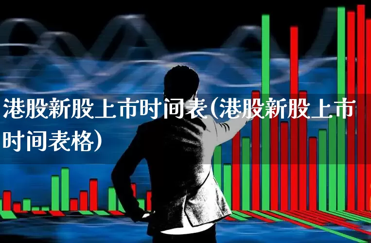 港股新股上市时间表(港股新股上市时间表格)_https://www.hhem8.com_北交所_第1张