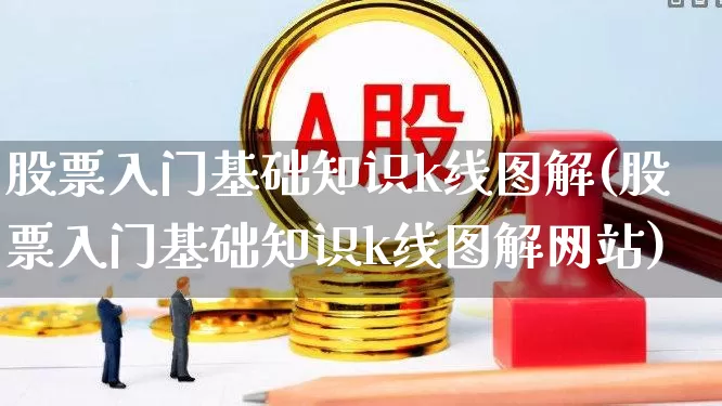 股票入门基础知识k线图解(股票入门基础知识k线图解网站)_https://www.hhem8.com_科创板_第1张