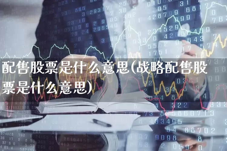 配售股票是什么意思(战略配售股票是什么意思)_https://www.hhem8.com_科创板_第1张