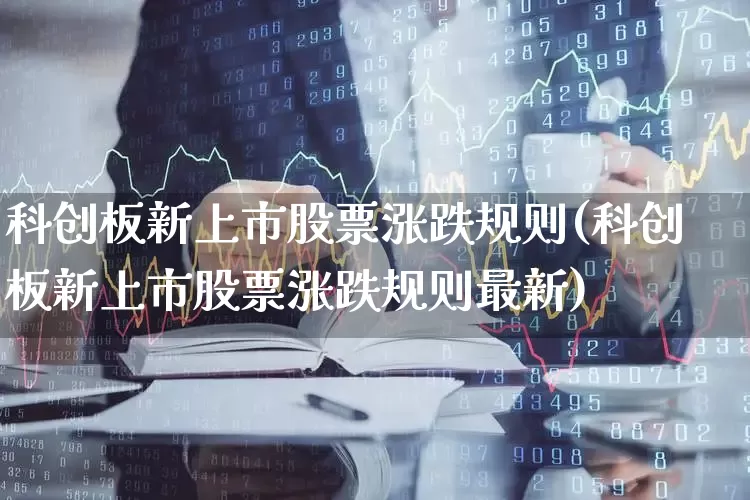 科创板新上市股票涨跌规则(科创板新上市股票涨跌规则最新)_https://www.hhem8.com_深交所_第1张