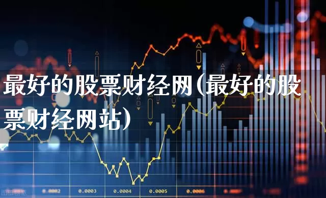 最好的股票财经网(最好的股票财经网站)_https://www.hhem8.com_科创板_第1张