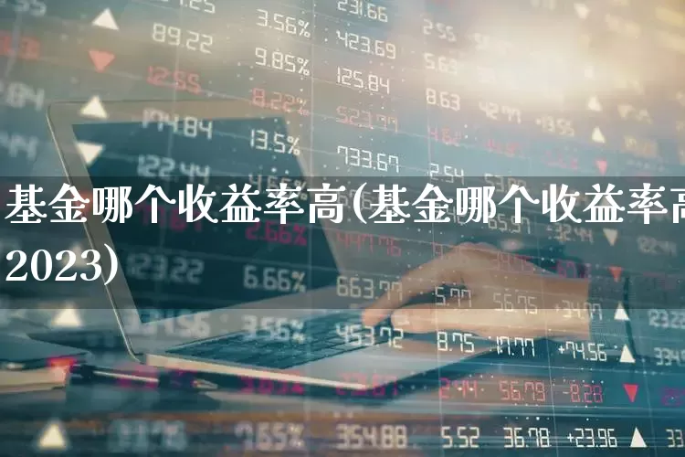 基金哪个收益率高(基金哪个收益率高2023)_https://www.hhem8.com_科创板_第1张
