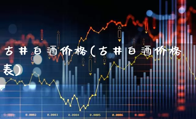 古井白酒价格(古井白酒价格表)_https://www.hhem8.com_科创板_第1张