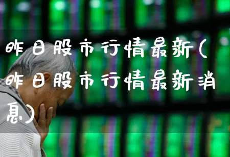 昨日股市行情最新(昨日股市行情最新消息)_https://www.hhem8.com_深交所_第1张