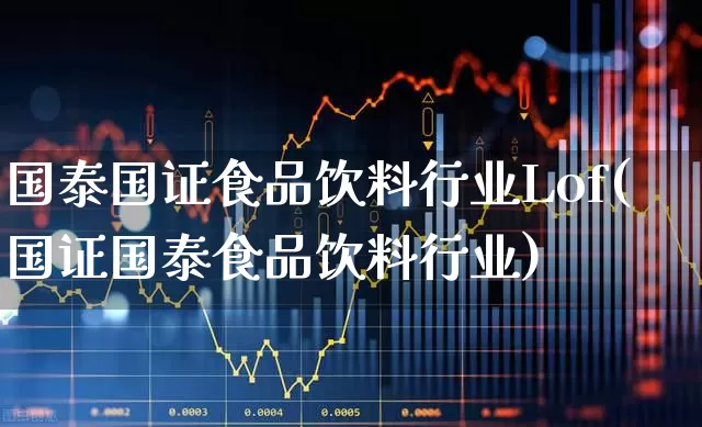 国泰国证食品饮料行业Lof(国证国泰食品饮料行业)_https://www.hhem8.com_科创板_第1张